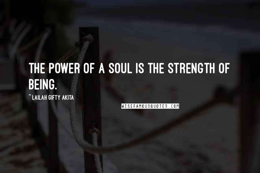 Lailah Gifty Akita Quotes: The power of a soul is the strength of being.