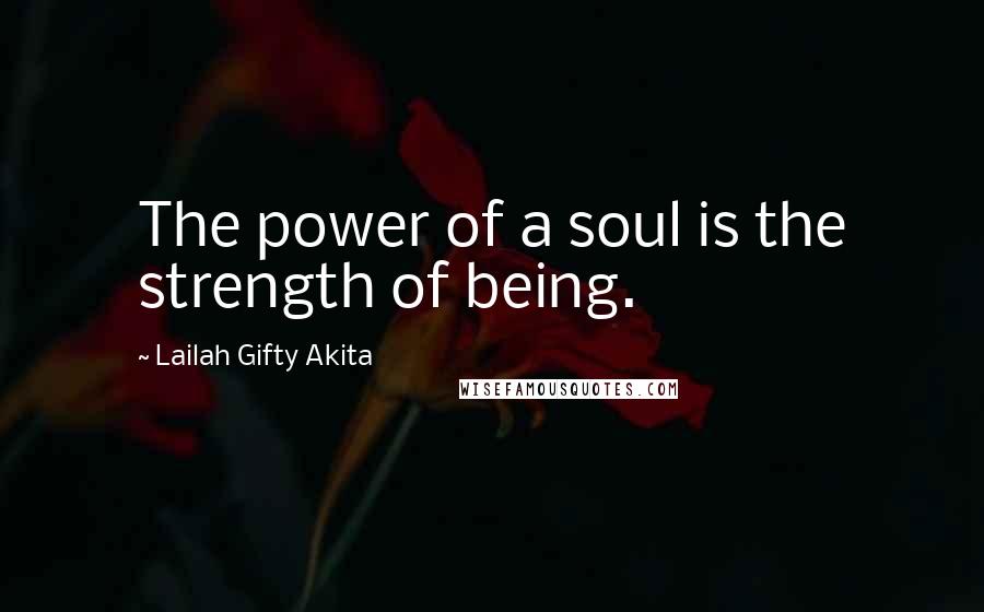 Lailah Gifty Akita Quotes: The power of a soul is the strength of being.