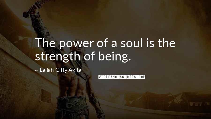 Lailah Gifty Akita Quotes: The power of a soul is the strength of being.
