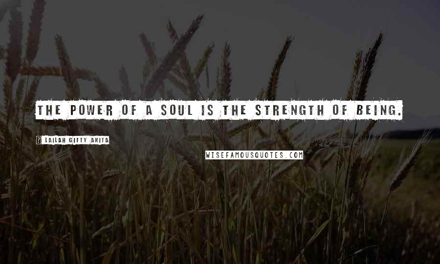 Lailah Gifty Akita Quotes: The power of a soul is the strength of being.