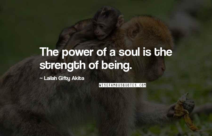 Lailah Gifty Akita Quotes: The power of a soul is the strength of being.