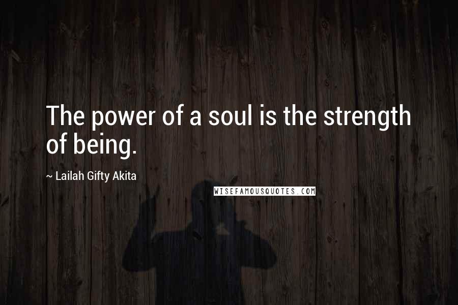 Lailah Gifty Akita Quotes: The power of a soul is the strength of being.