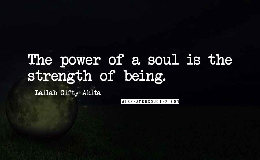 Lailah Gifty Akita Quotes: The power of a soul is the strength of being.