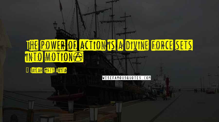 Lailah Gifty Akita Quotes: The power of action is a divine force sets into motion.