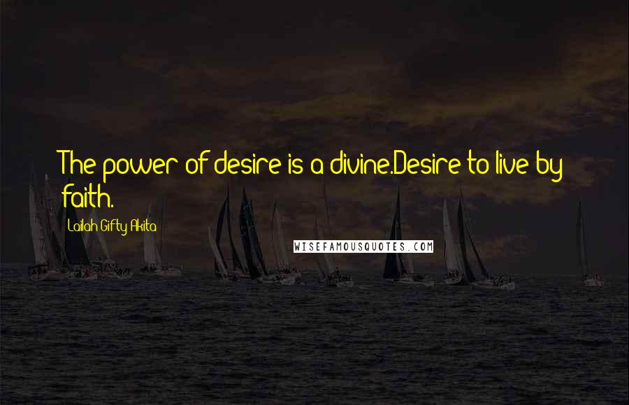 Lailah Gifty Akita Quotes: The power of desire is a divine.Desire to live by faith.
