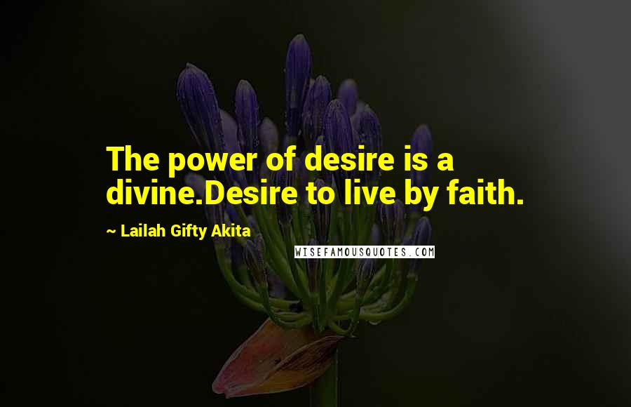 Lailah Gifty Akita Quotes: The power of desire is a divine.Desire to live by faith.