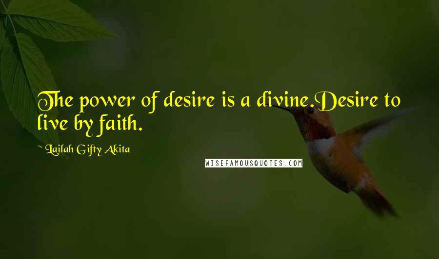 Lailah Gifty Akita Quotes: The power of desire is a divine.Desire to live by faith.