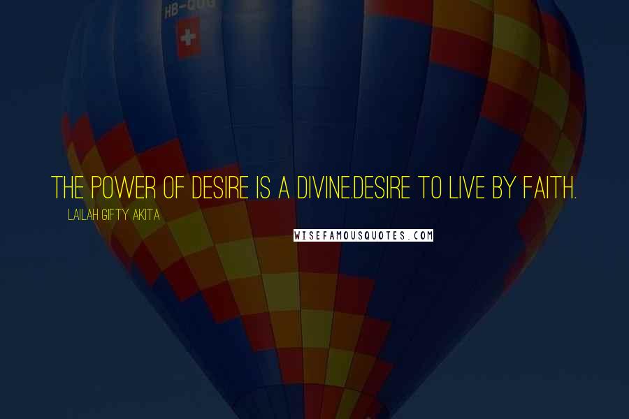 Lailah Gifty Akita Quotes: The power of desire is a divine.Desire to live by faith.