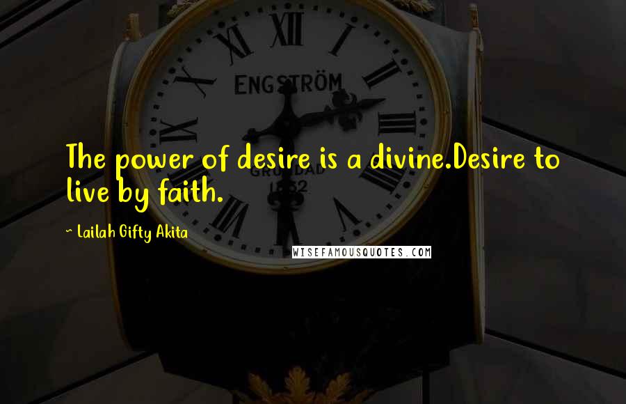 Lailah Gifty Akita Quotes: The power of desire is a divine.Desire to live by faith.