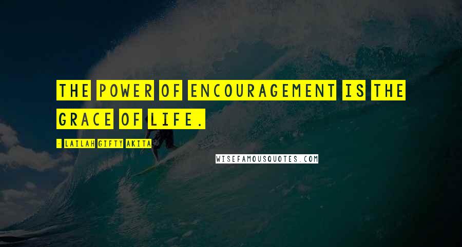 Lailah Gifty Akita Quotes: The power of encouragement is the grace of life.