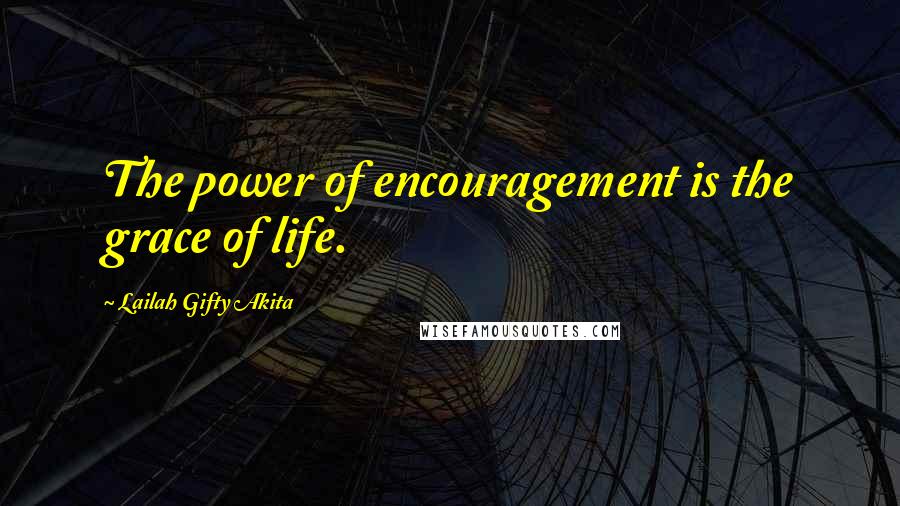 Lailah Gifty Akita Quotes: The power of encouragement is the grace of life.