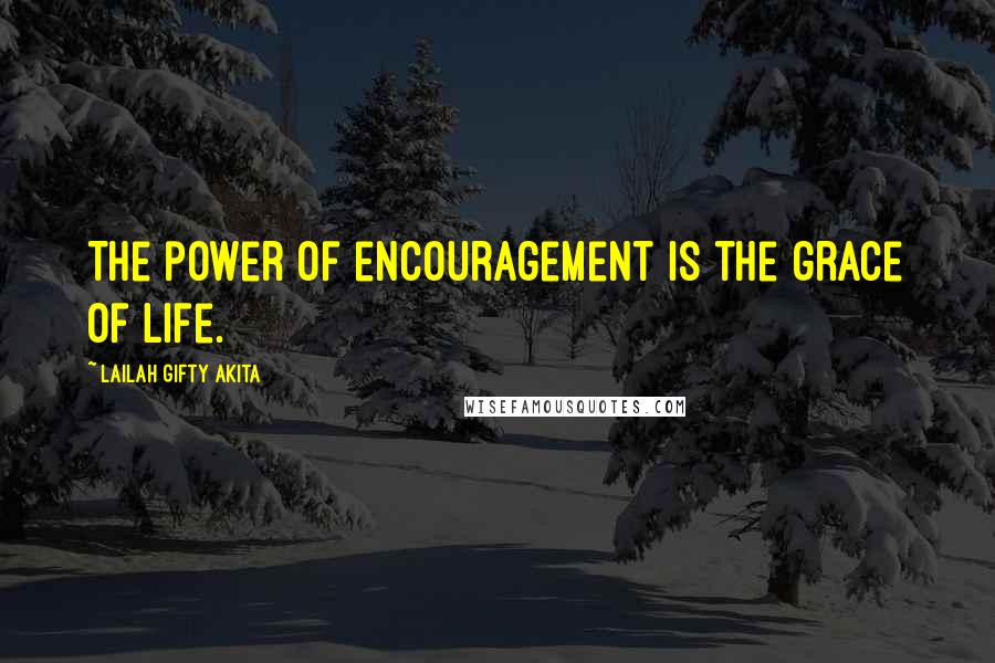 Lailah Gifty Akita Quotes: The power of encouragement is the grace of life.
