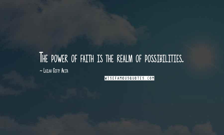 Lailah Gifty Akita Quotes: The power of faith is the realm of possibilities.