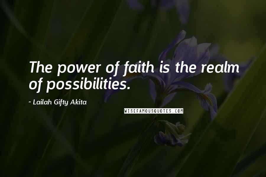 Lailah Gifty Akita Quotes: The power of faith is the realm of possibilities.