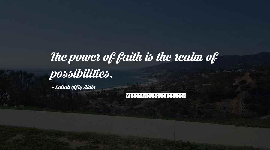 Lailah Gifty Akita Quotes: The power of faith is the realm of possibilities.