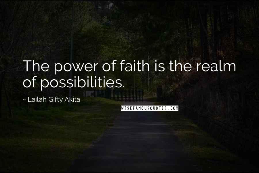 Lailah Gifty Akita Quotes: The power of faith is the realm of possibilities.