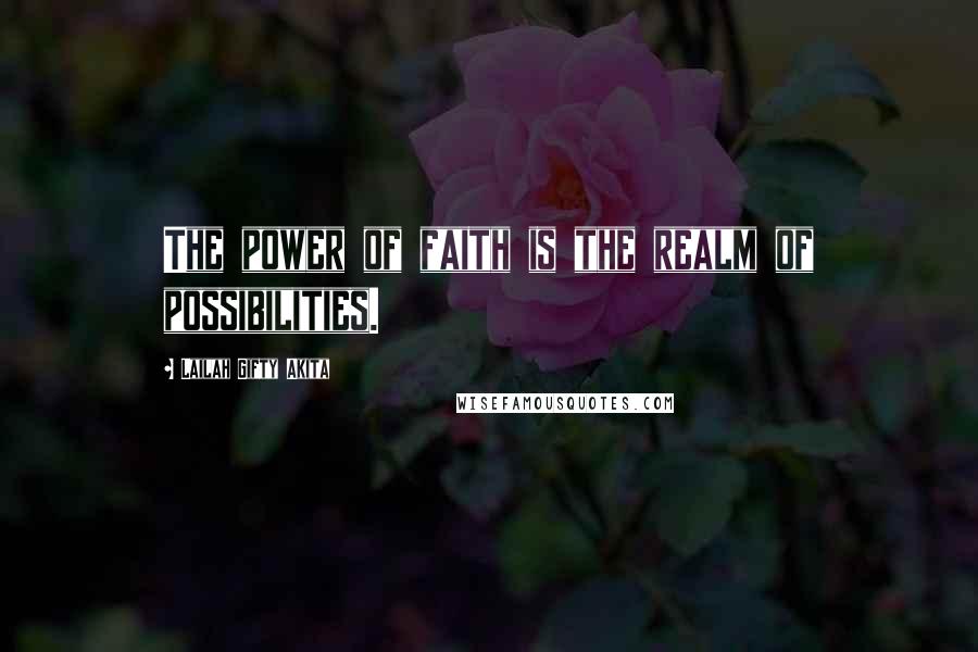 Lailah Gifty Akita Quotes: The power of faith is the realm of possibilities.