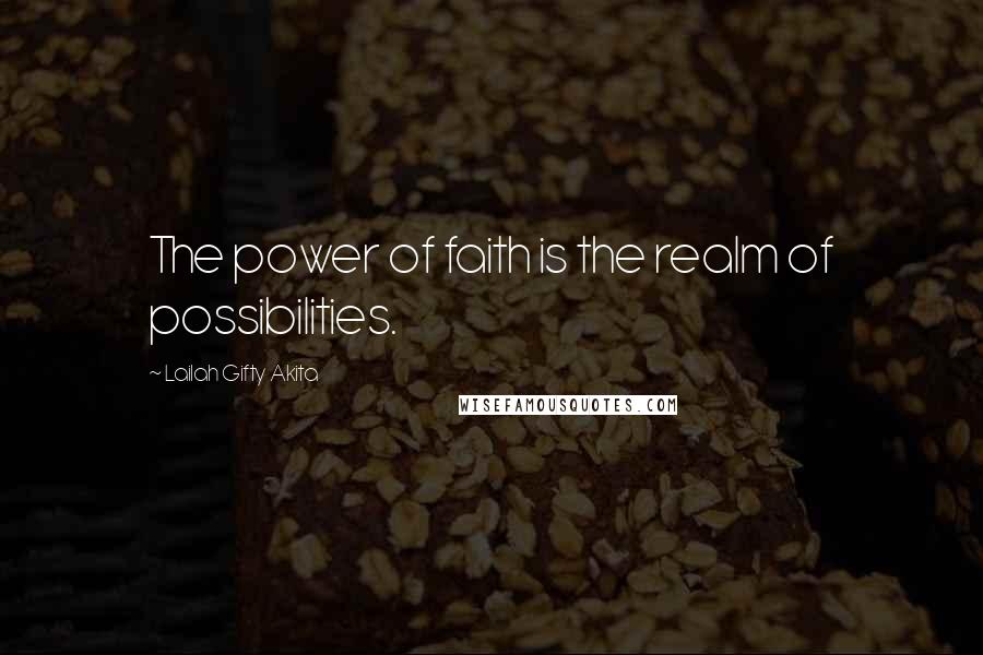 Lailah Gifty Akita Quotes: The power of faith is the realm of possibilities.