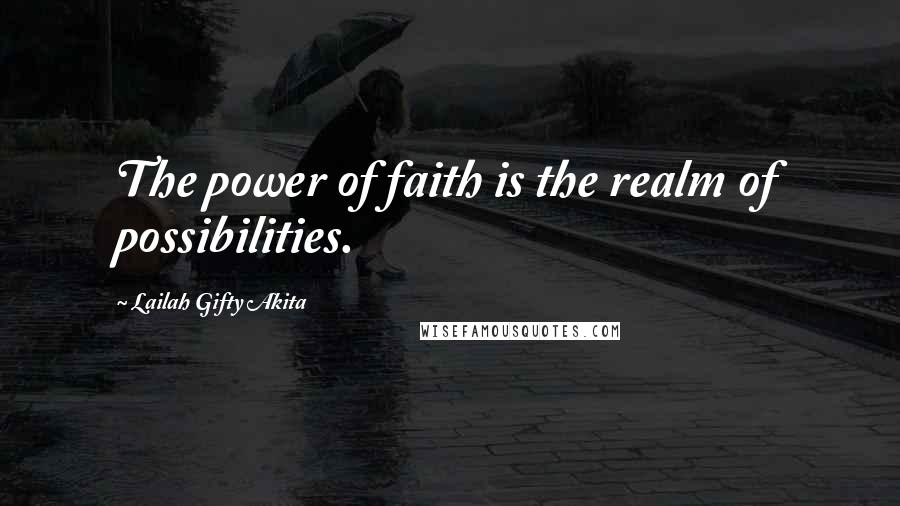 Lailah Gifty Akita Quotes: The power of faith is the realm of possibilities.