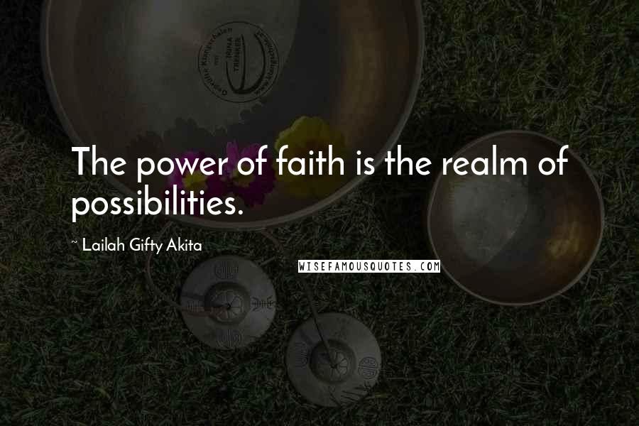 Lailah Gifty Akita Quotes: The power of faith is the realm of possibilities.