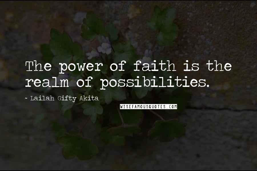 Lailah Gifty Akita Quotes: The power of faith is the realm of possibilities.