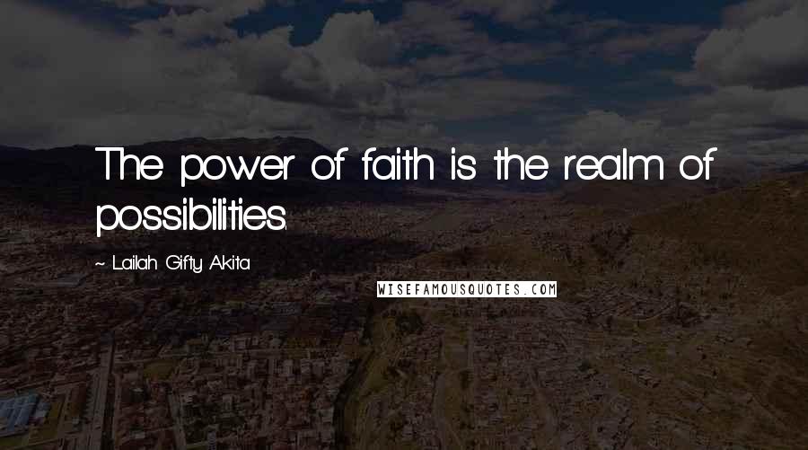 Lailah Gifty Akita Quotes: The power of faith is the realm of possibilities.