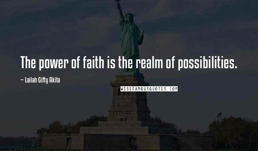 Lailah Gifty Akita Quotes: The power of faith is the realm of possibilities.