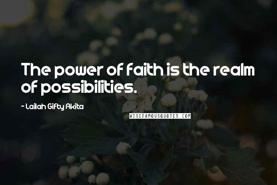 Lailah Gifty Akita Quotes: The power of faith is the realm of possibilities.