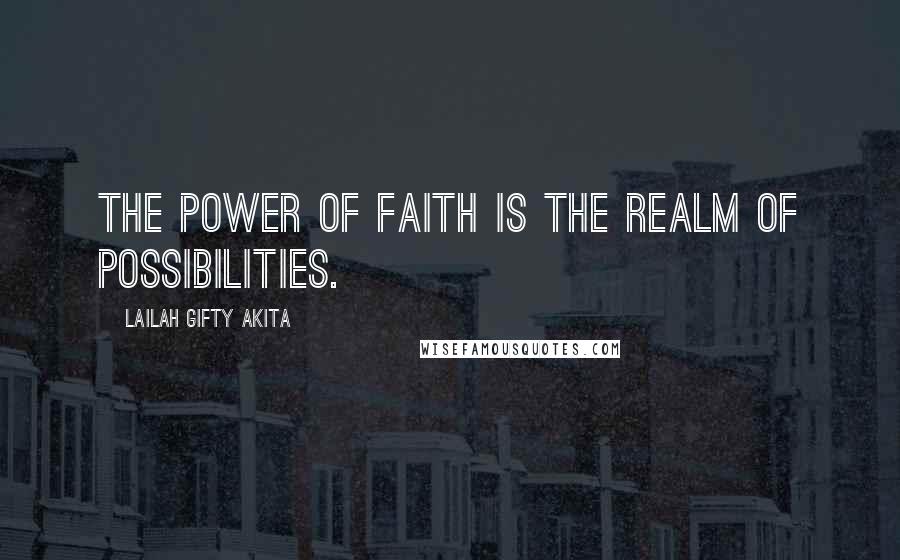 Lailah Gifty Akita Quotes: The power of faith is the realm of possibilities.