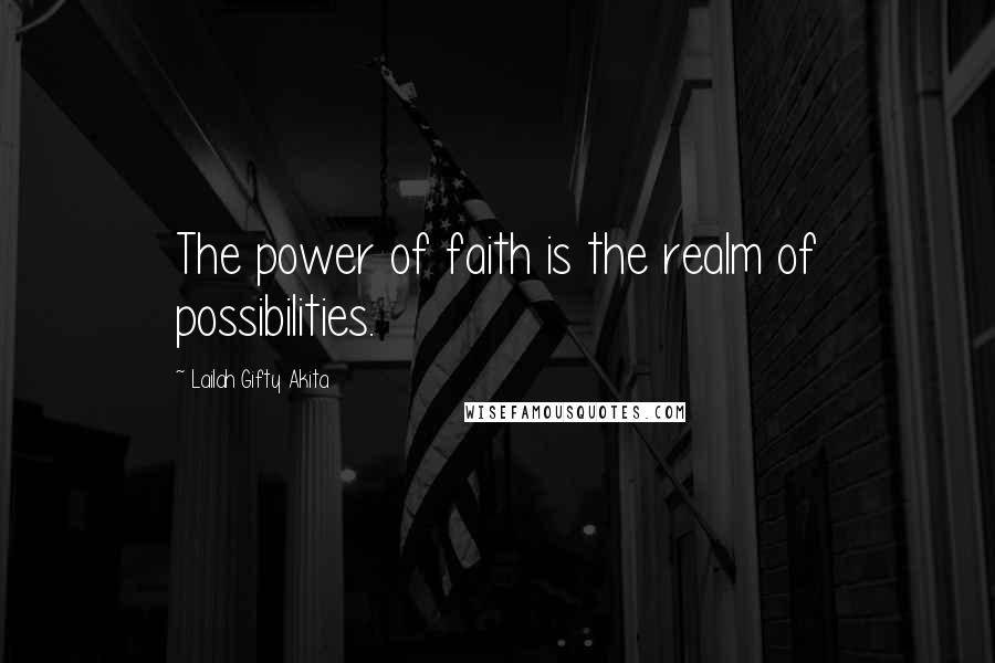 Lailah Gifty Akita Quotes: The power of faith is the realm of possibilities.