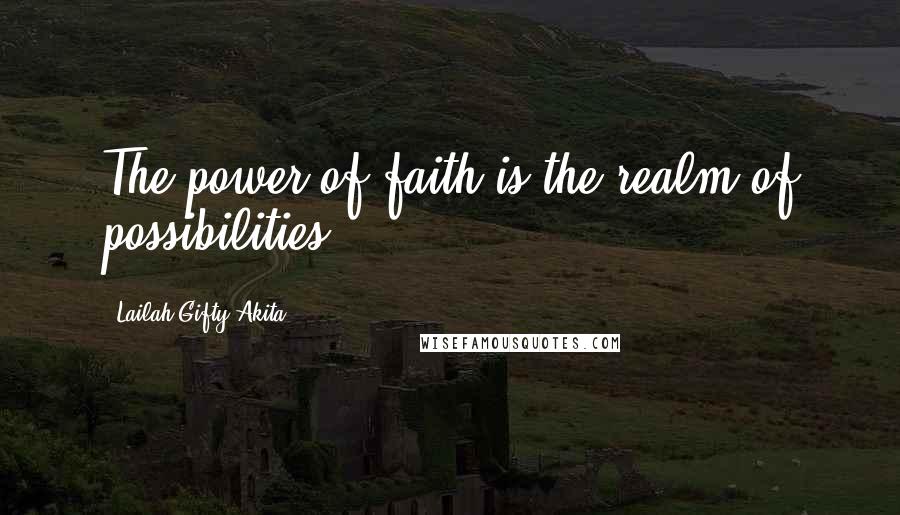 Lailah Gifty Akita Quotes: The power of faith is the realm of possibilities.