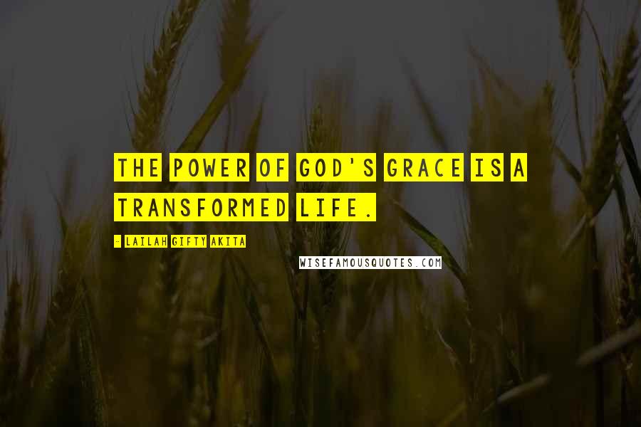 Lailah Gifty Akita Quotes: The power of God's grace is a transformed life.
