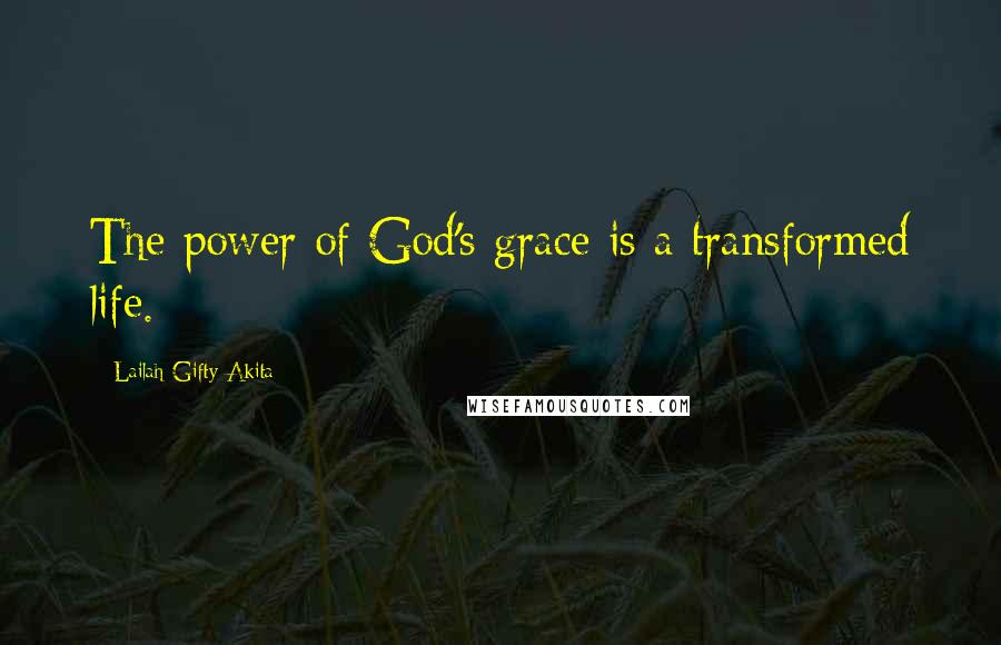 Lailah Gifty Akita Quotes: The power of God's grace is a transformed life.
