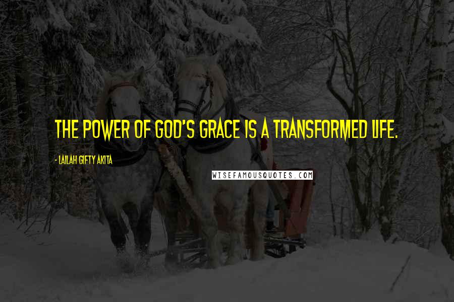 Lailah Gifty Akita Quotes: The power of God's grace is a transformed life.