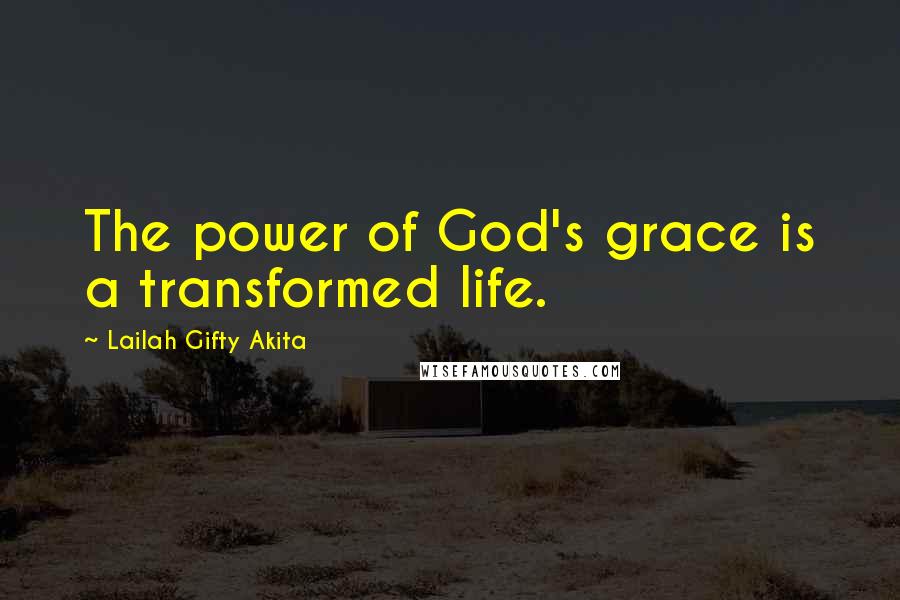 Lailah Gifty Akita Quotes: The power of God's grace is a transformed life.