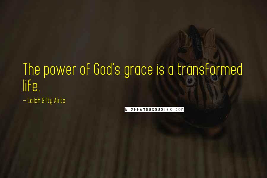 Lailah Gifty Akita Quotes: The power of God's grace is a transformed life.