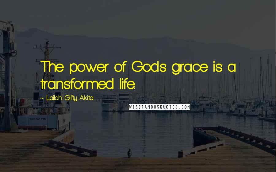 Lailah Gifty Akita Quotes: The power of God's grace is a transformed life.