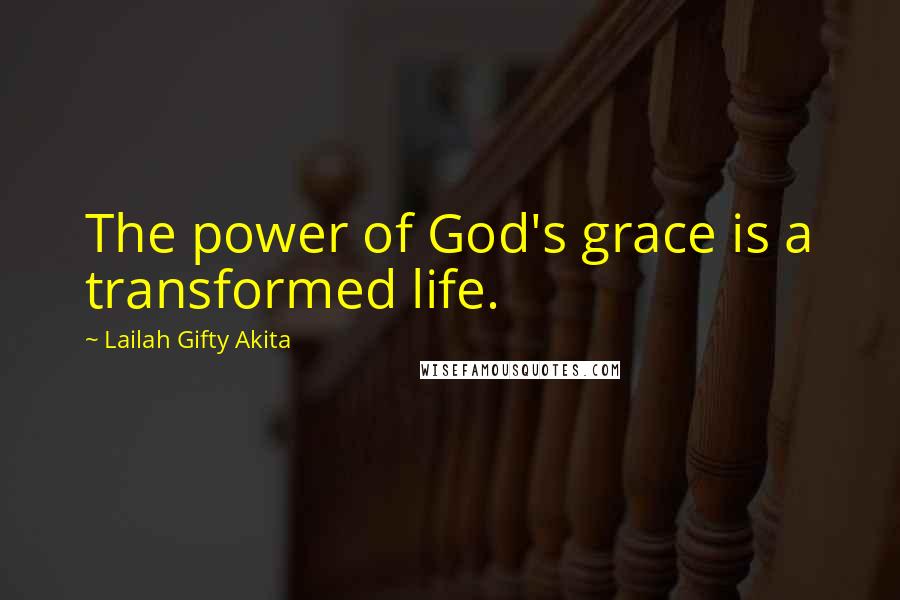 Lailah Gifty Akita Quotes: The power of God's grace is a transformed life.