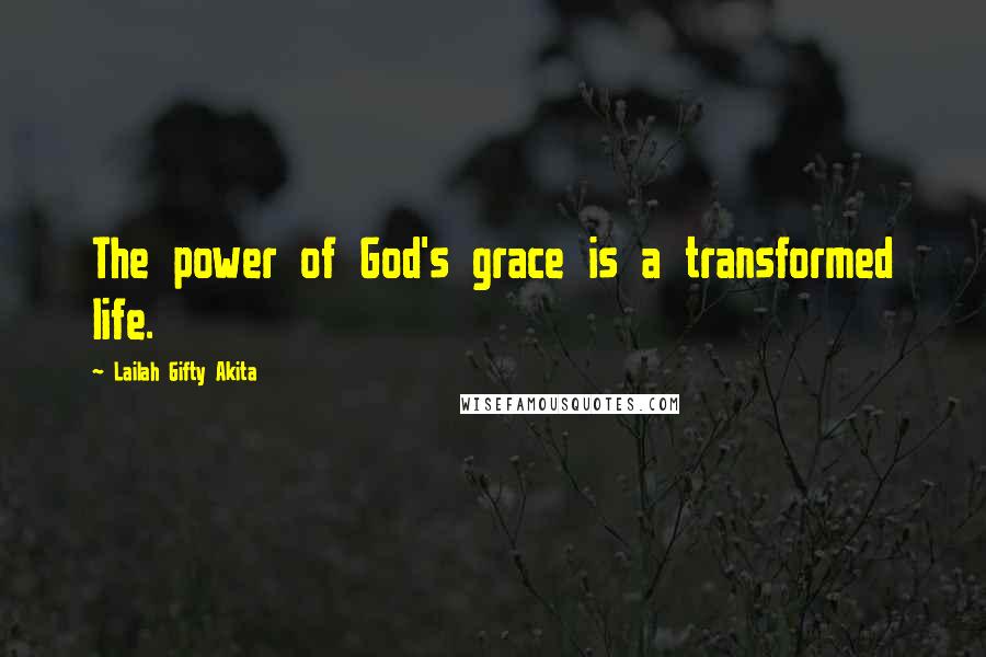 Lailah Gifty Akita Quotes: The power of God's grace is a transformed life.