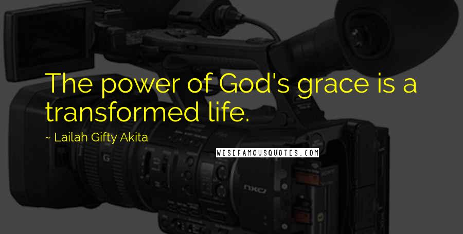 Lailah Gifty Akita Quotes: The power of God's grace is a transformed life.