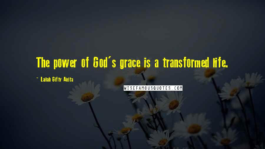Lailah Gifty Akita Quotes: The power of God's grace is a transformed life.