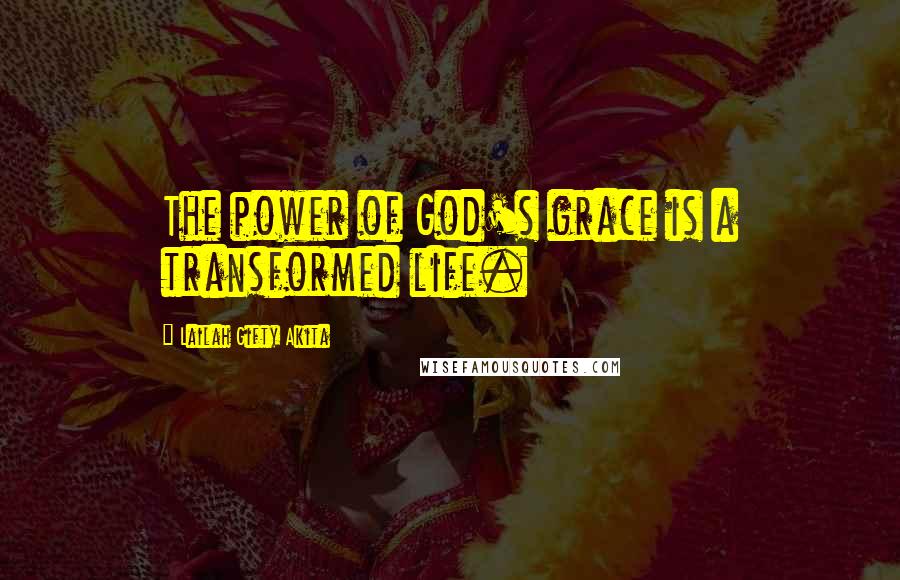 Lailah Gifty Akita Quotes: The power of God's grace is a transformed life.