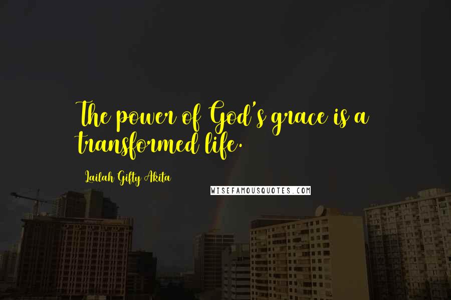 Lailah Gifty Akita Quotes: The power of God's grace is a transformed life.