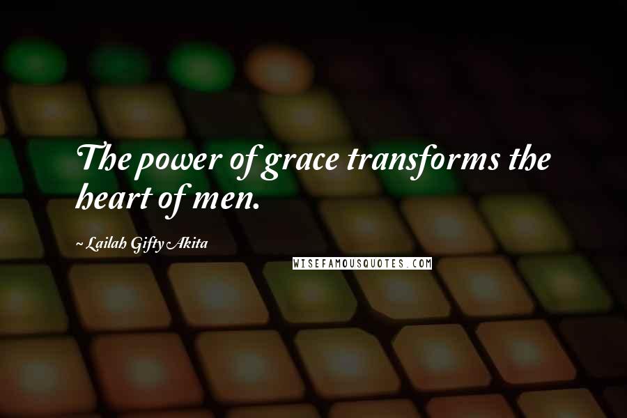 Lailah Gifty Akita Quotes: The power of grace transforms the heart of men.