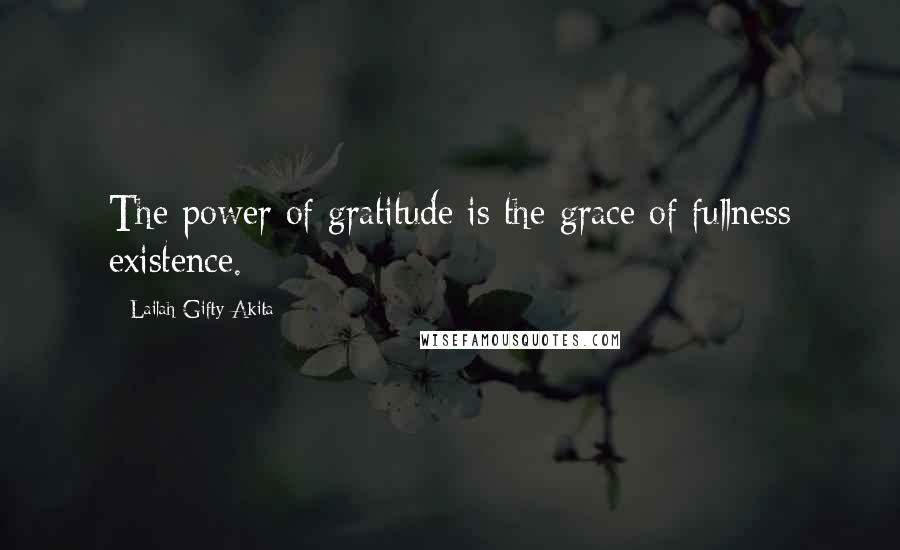 Lailah Gifty Akita Quotes: The power of gratitude is the grace of fullness existence.