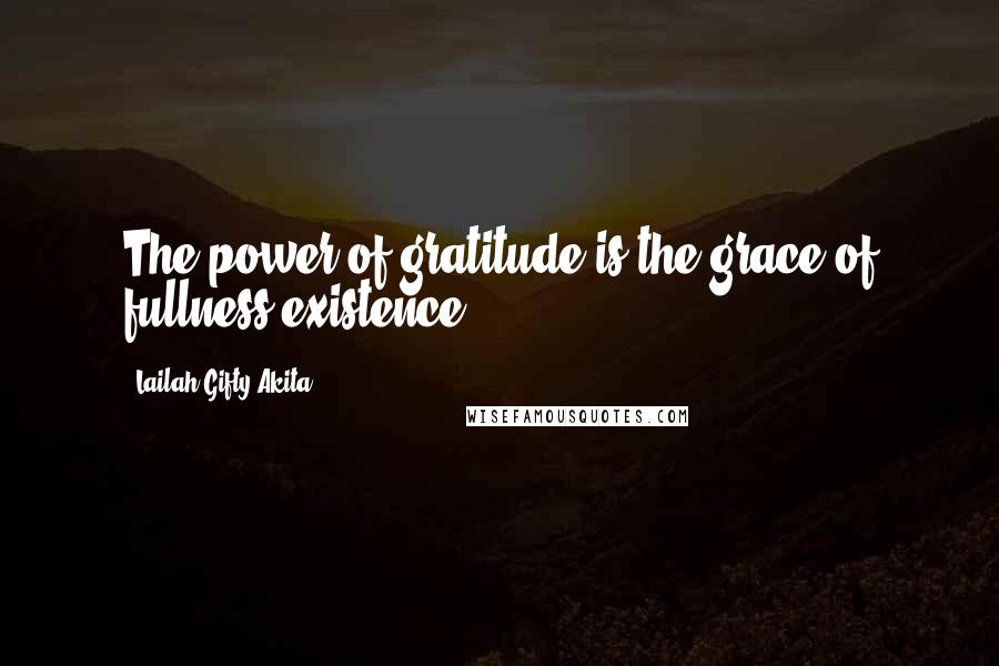 Lailah Gifty Akita Quotes: The power of gratitude is the grace of fullness existence.