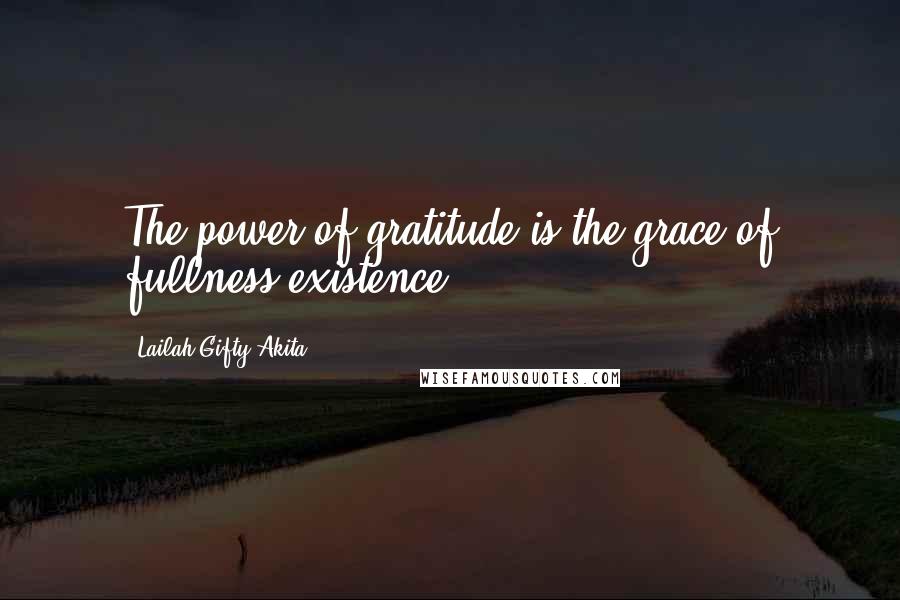 Lailah Gifty Akita Quotes: The power of gratitude is the grace of fullness existence.