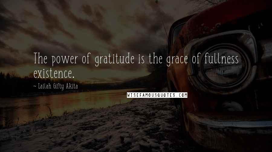Lailah Gifty Akita Quotes: The power of gratitude is the grace of fullness existence.