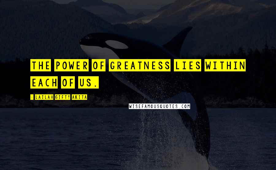 Lailah Gifty Akita Quotes: The power of greatness lies within each of us.
