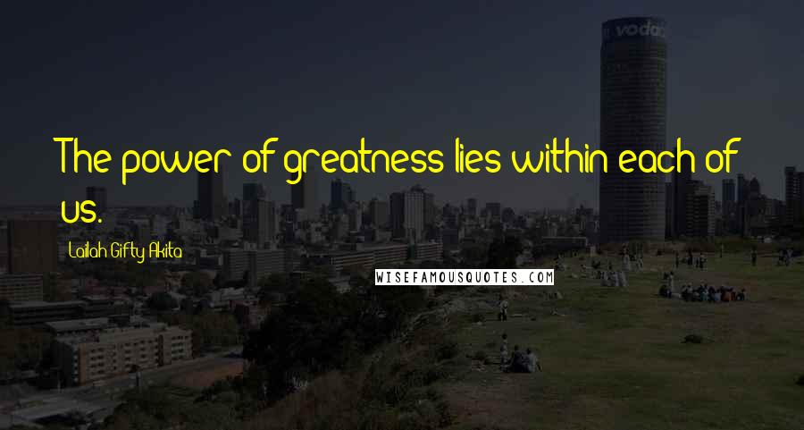 Lailah Gifty Akita Quotes: The power of greatness lies within each of us.